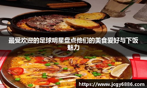 最受欢迎的足球明星盘点他们的美食爱好与下饭魅力
