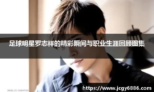 足球明星罗志祥的精彩瞬间与职业生涯回顾图集