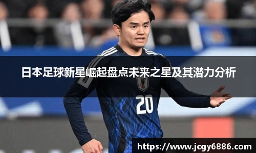 日本足球新星崛起盘点未来之星及其潜力分析