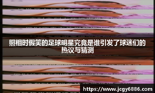 照相时假笑的足球明星究竟是谁引发了球迷们的热议与猜测