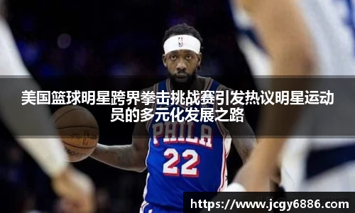 美国篮球明星跨界拳击挑战赛引发热议明星运动员的多元化发展之路