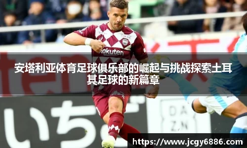 安塔利亚体育足球俱乐部的崛起与挑战探索土耳其足球的新篇章